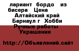 лариант “бордо“  из бисера › Цена ­ 1 200 - Алтайский край, Барнаул г. Хобби. Ручные работы » Украшения   